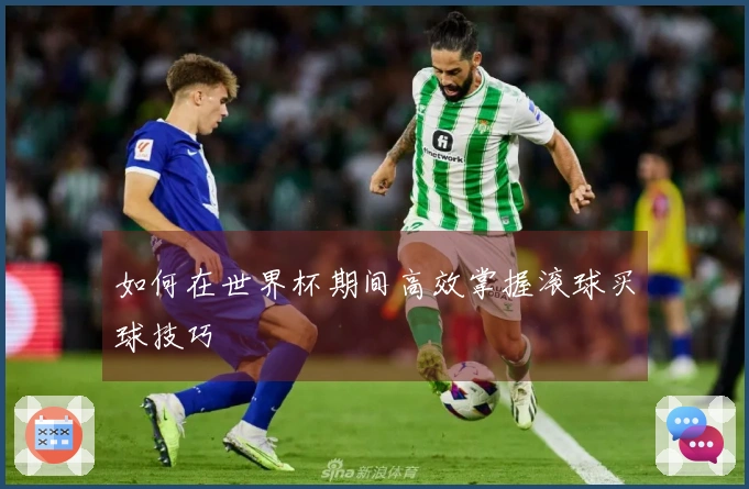 如何在世界杯期间高效掌握滚球买球技巧