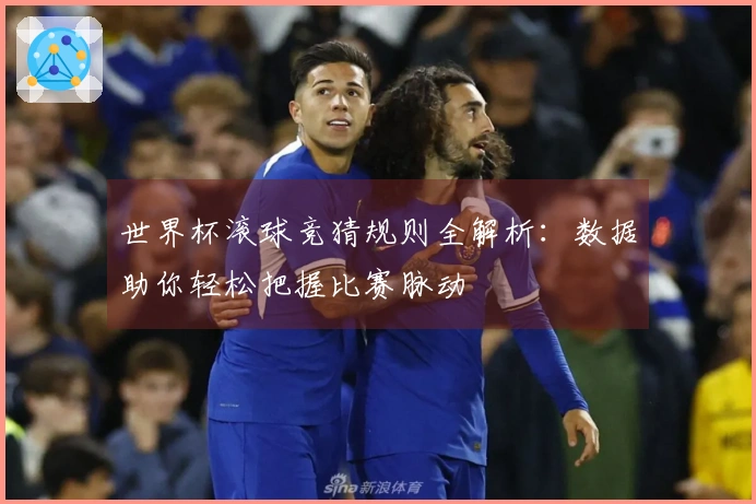 世界杯滚球竞猜规则全解析：数据助你轻松把握比赛脉动