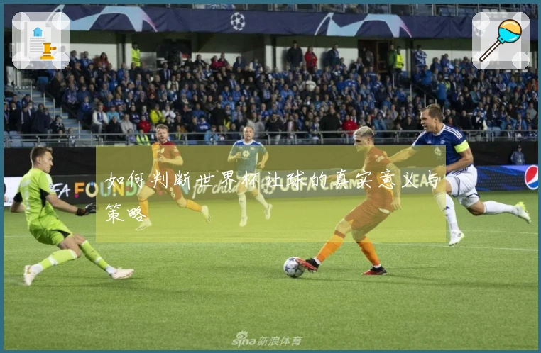 如何判断世界杯让球的真实意义与策略