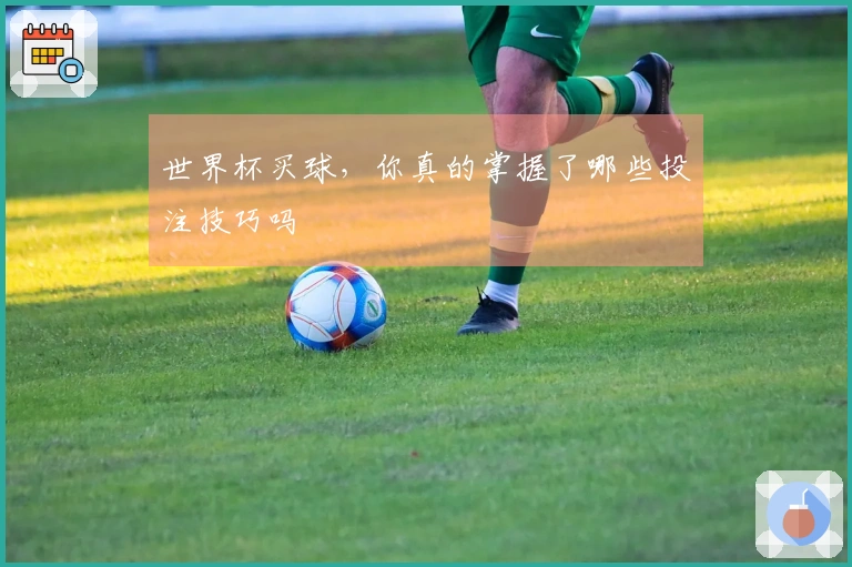 世界杯买球，你真的掌握了哪些投注技巧吗
