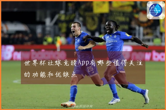世界杯让球竞猜App有哪些值得关注的功能和优缺点