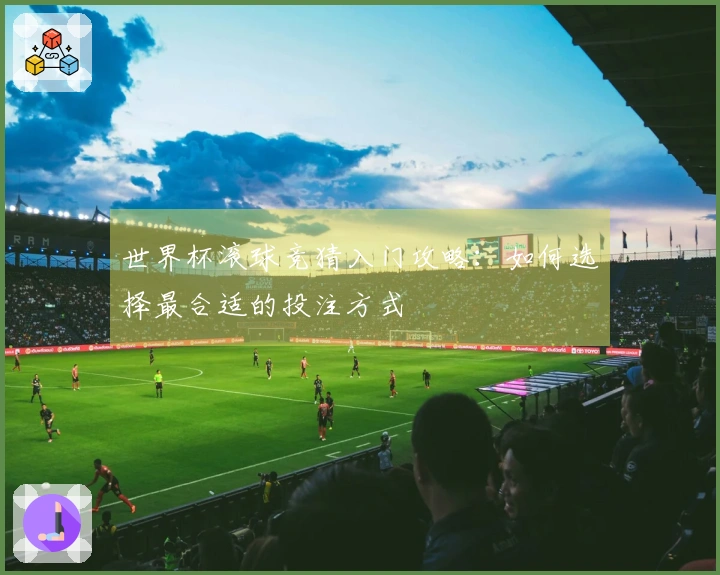 世界杯滚球竞猜入门攻略：如何选择最合适的投注方式