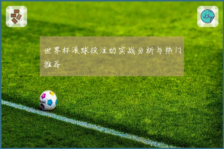 世界杯滚球投注的实战分析与热门推荐