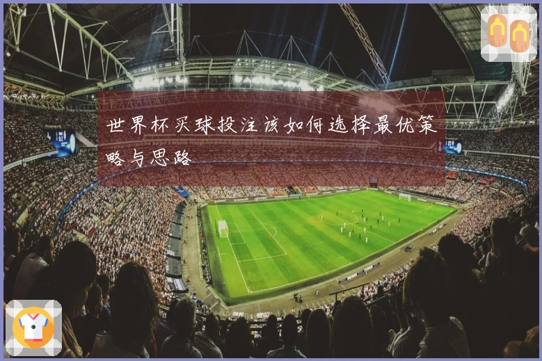 世界杯买球投注该如何选择最优策略与思路