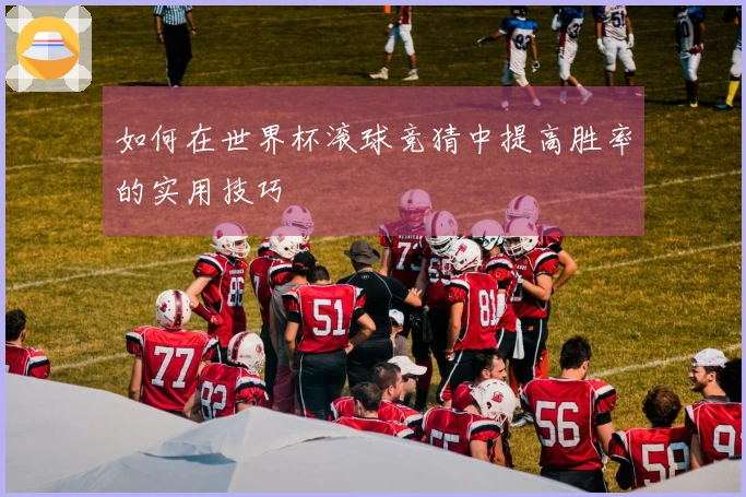 如何在世界杯滚球竞猜中提高胜率的实用技巧