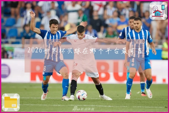 2026世界杯买球在哪个平台最可靠
