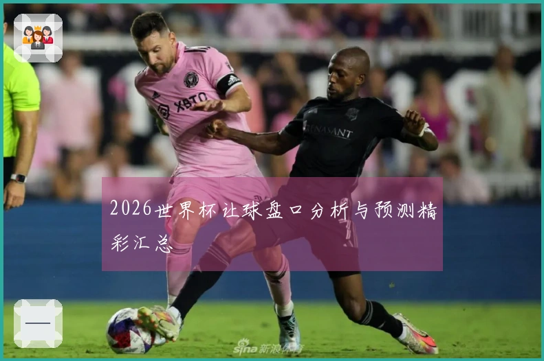 2026世界杯让球盘口分析与预测精彩汇总