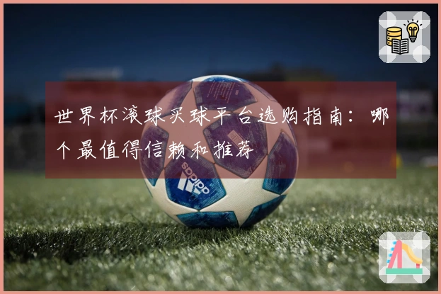 世界杯滚球买球平台选购指南：哪个最值得信赖和推荐