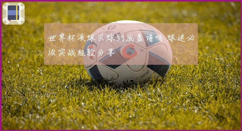 世界杯滚球买球到底靠谱吗 球迷必读实战经验分享