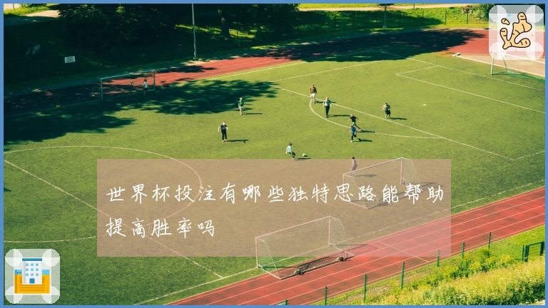 世界杯投注有哪些独特思路能帮助提高胜率吗