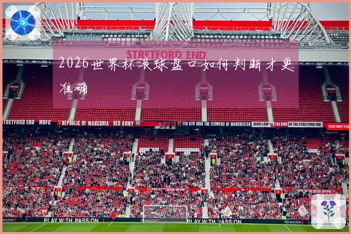 2026世界杯滚球盘口如何判断才更准确