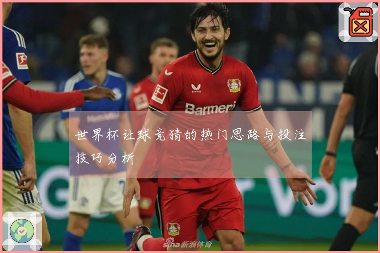 世界杯让球竞猜的热门思路与投注技巧分析