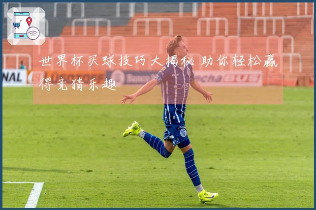 世界杯买球技巧大揭秘 助你轻松赢得竞猜乐趣